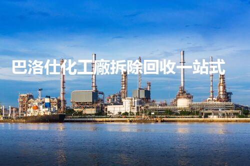 巴洛仕化工廠拆除回收一站式服務(wù)解決方案
